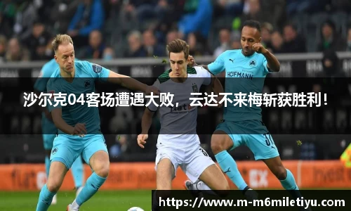 沙尔克04客场遭遇大败，云达不来梅斩获胜利！