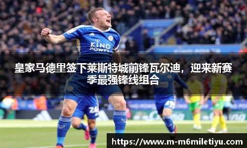 皇家马德里签下莱斯特城前锋瓦尔迪，迎来新赛季最强锋线组合